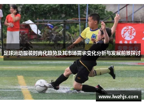 足球运动服装时尚化趋势及其市场需求变化分析与发展前景探讨
