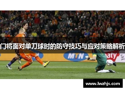门将面对单刀球时的防守技巧与应对策略解析